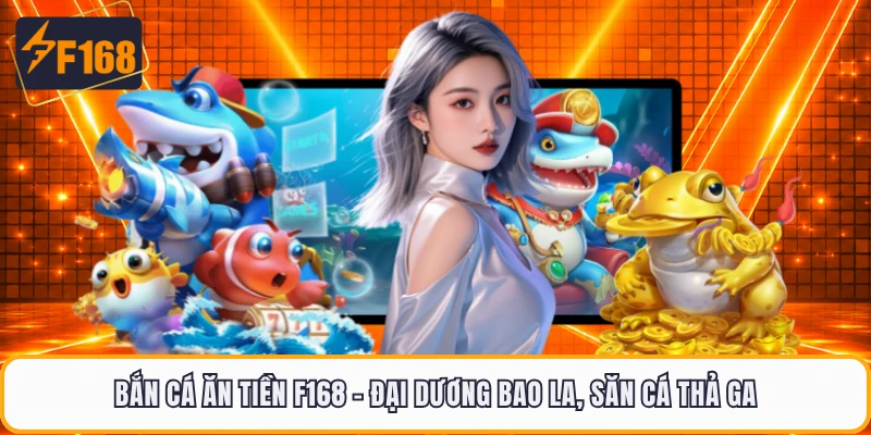Bắn Cá Ăn Tiền F168 - Đại Dương Bao La, Săn Cá Thả Ga