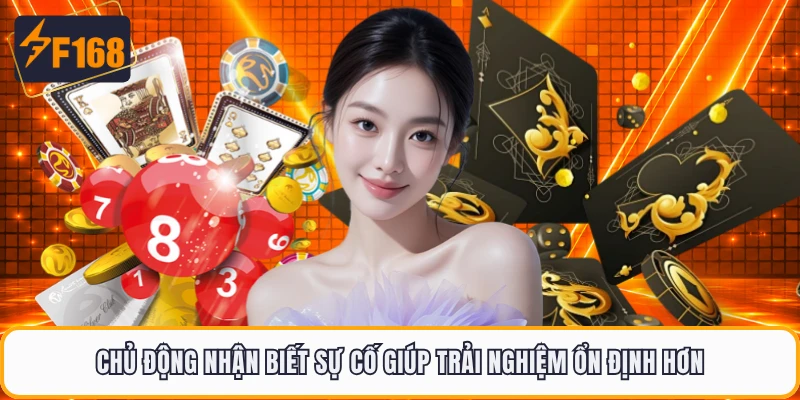 Chủ động nhận biết sự cố giúp trải nghiệm ổn định hơn