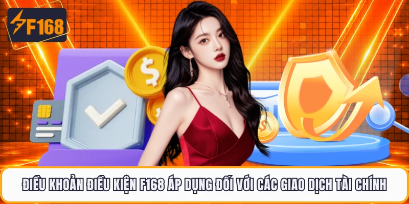 Điều khoản điều kiện F168 áp dụng đối với các giao dịch tài chính