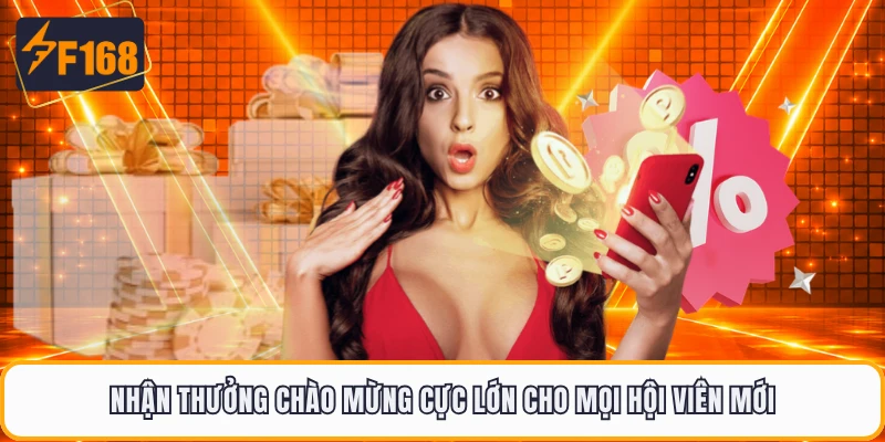 Nhận thưởng chào mừng cực lớn cho mọi hội viên mới